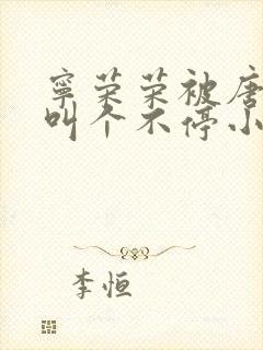 宁荣荣被唐三桶叫个不停小说