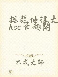 总裁他很大年上hsc笔趣阁