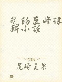我的巨峰很软最新小说