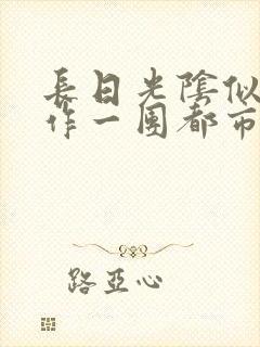 长日光阴似箭乱作一团都市言情