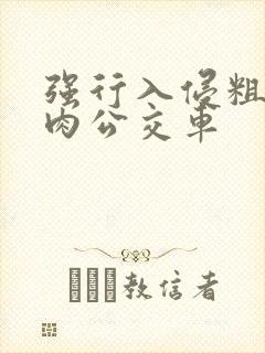 强行入侵粗暴h肉公交车