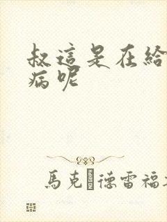 叔这是在给你治病呢