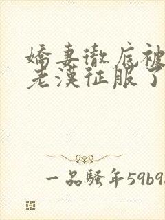 娇妻彻底被门卫老汉征服了