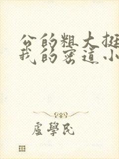 公的粗大挺进了我的密道小说