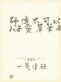 师傅不可以(限)洛灵犀笔趣阁