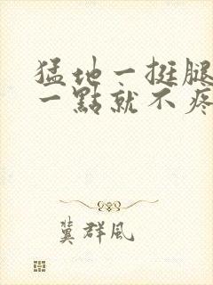 猛地一挺腿再开一点就不疼