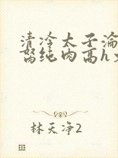 清冷太子沦为禁胬纯肉高h文