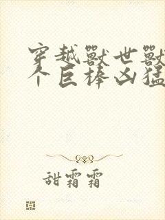 穿越兽世兽王个个巨棒凶猛