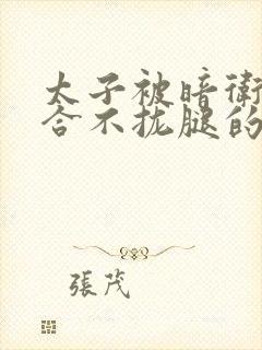 太子被暗卫c到合不拢腿的后果