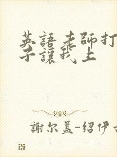 英语老师打开扣子让我上