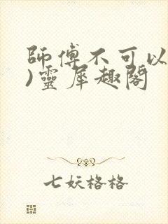师傅不可以(限)灵犀趣阁
