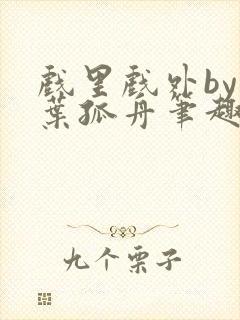 戏里戏外by一叶孤舟笔趣阁