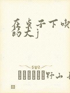 在桌子下吃总裁的大j
