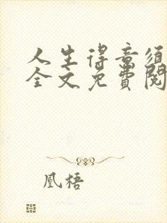 人生得意须纵欢全文免费阅读下载