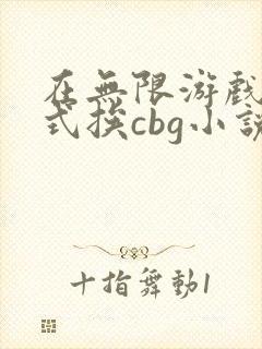 在无限游戏里花式挨cbg小说