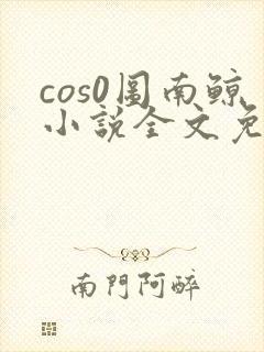 cos0图南鲸小说全文免费阅读笔趣阁