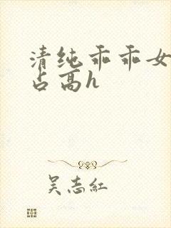 清纯乖乖女被强占高h