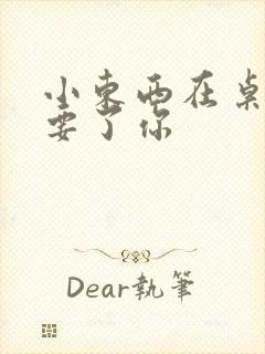 小东西在桌子上要了你