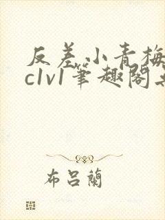 反差小青梅不经c1v1笔趣阁无弹窗