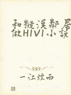 和糙汉邻居男友做H1V1小说