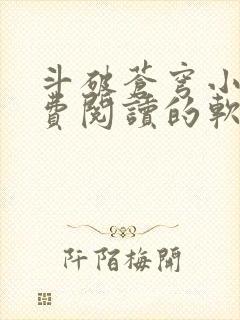 斗破苍穹小说免费阅读的软件