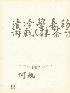 清冷学长的神奇游戏(抹茶沙冰)