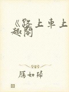 《路上车上》笔趣阁