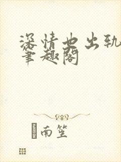 深情也出轨by笔趣阁