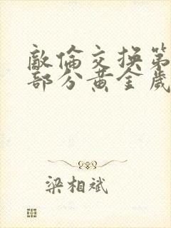 敌伦交换第10部分黄金岁月