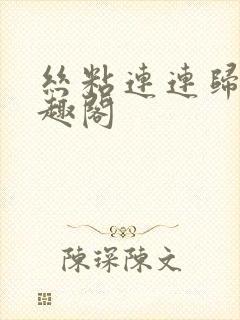 丝粘连连归寻笔趣阁