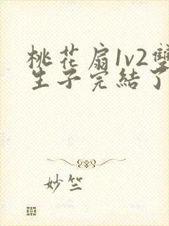 桃花扇1v2双生子完结了吗