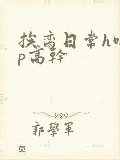 挨脔日常h啪np高干