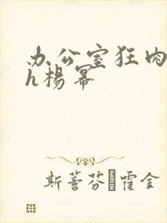 办公室狂肉校花h杨幂