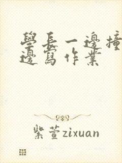 学长一边撞我一边写作业