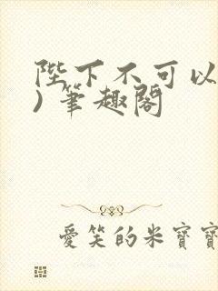 陛下不可以(限) 笔趣阁
