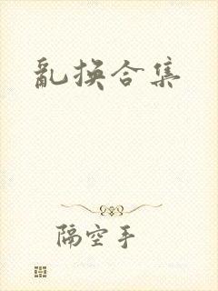 乱换合集