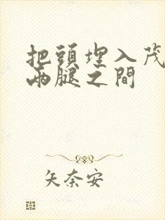 把头埋入茂密的两腿之间