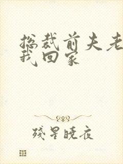 总裁前夫老婆跟我回家