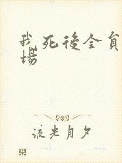 我死后全员火葬场