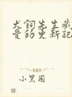 犬饲先生藏不住爱的更新记录