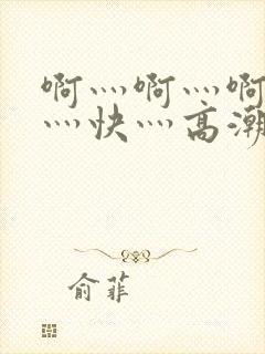 啊灬啊灬啊灬啊灬快灬高潮了