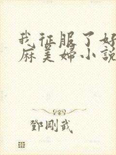 我征服了好友麻麻美妇小说
