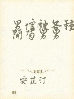 男倌被各种玉势开菊男男