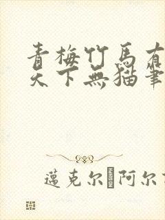 青梅竹马有时尽天下无猫笔趣阁