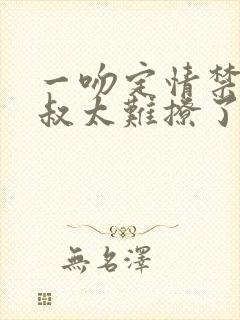 一吻定情禁欲小叔太难撩了