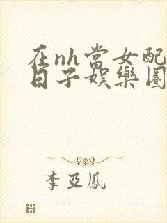 在nh当女配的日子娱乐圈