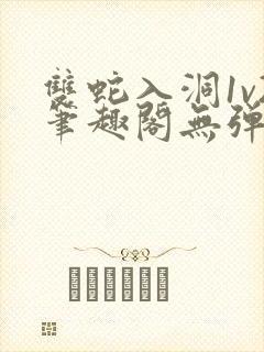 双蛇入洞1v2笔趣阁无弹窗