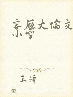 客厅大伦交侩h小雪