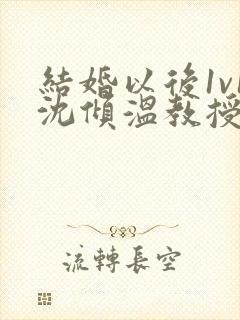 结婚以后1v1沈倾温教授的简介