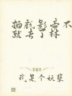 拍戏影帝不小心就去了林